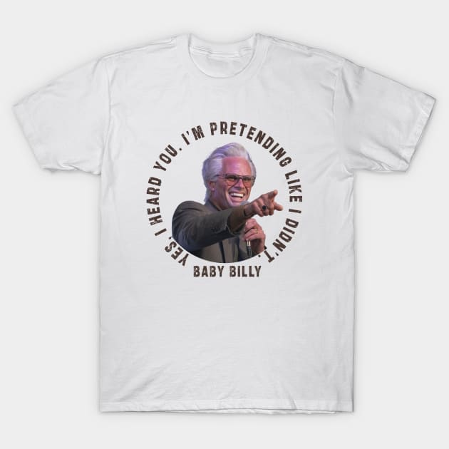 uncle baby billy: funny newest baby billy design with quote saying "YES, I HEARD YOU. I’M PRETENDING LIKE I DIDN’T" T-Shirt by Ksarter